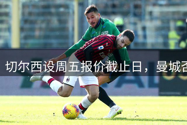 切尔西设周五报价截止日，曼城否认签恩佐计划