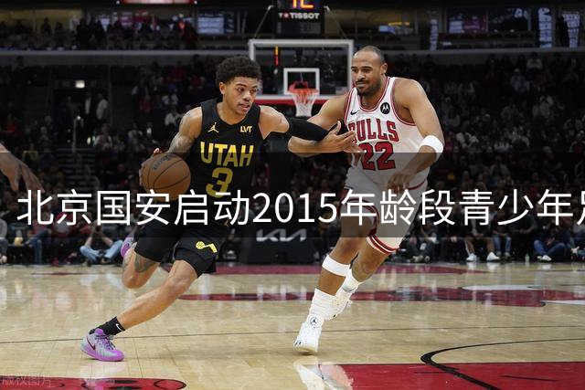 北京国安启动2015年龄段青少年足球选拔活动