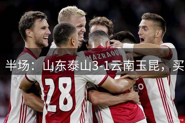 半场：山东泰山3-1云南玉昆，买乌郎破僵，泽卡双响