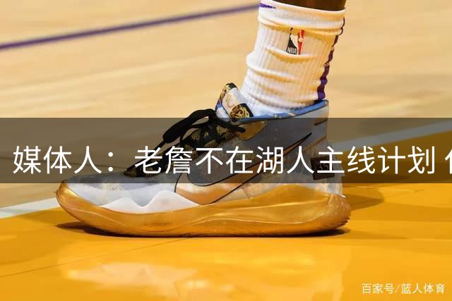 媒体人：老詹不在湖人主线计划 休赛期缺少沟通让他感到不被尊重