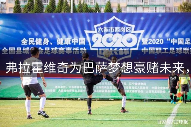 弗拉霍维奇为巴萨梦想豪赌未来，土耳其豪门耐心耗尽