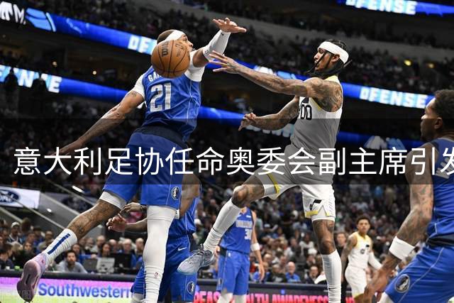 意大利足协任命奥委会副主席引发双重身份调查风波