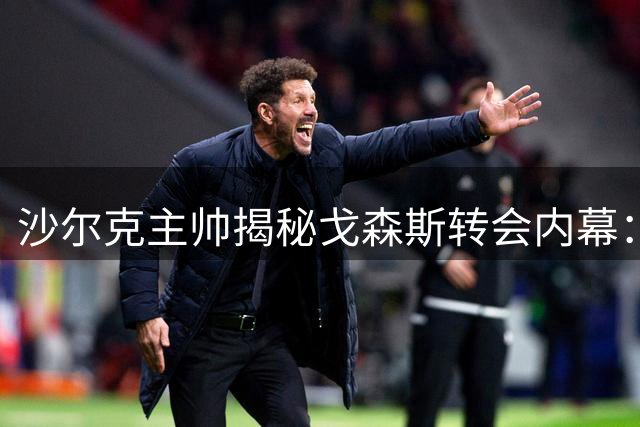 沙尔克主帅揭秘戈森斯转会内幕：他正是皇家蓝复兴的关键拼图