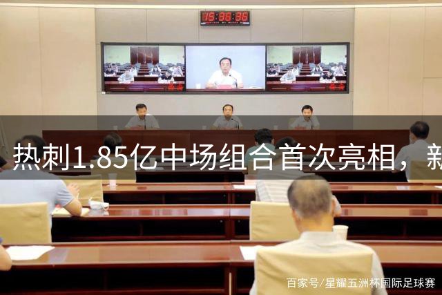 热刺1.85亿中场组合首次亮相，新帅德泽尔比开启执教新纪元