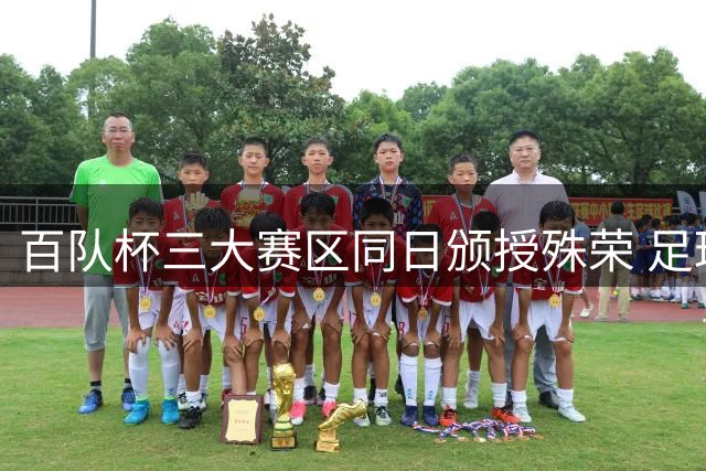 百队杯三大赛区同日颁授殊荣 足球名宿助阵青少年盛会