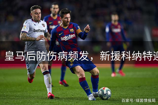 皇马后防伤病频发，新援科纳特迎来上位良机