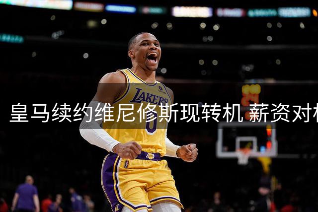 皇马续约维尼修斯现转机 薪资对标姆巴佩成关键
