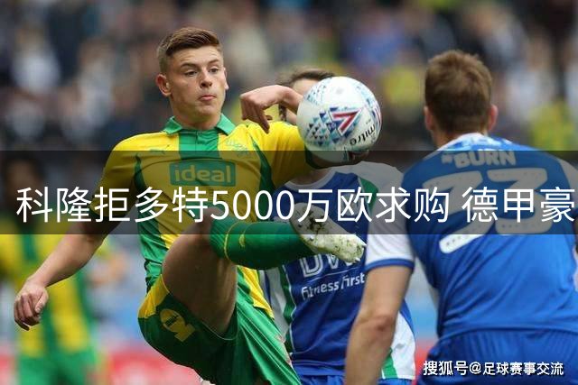 科隆拒多特5000万欧求购 德甲豪门暂停追逐新星马拉