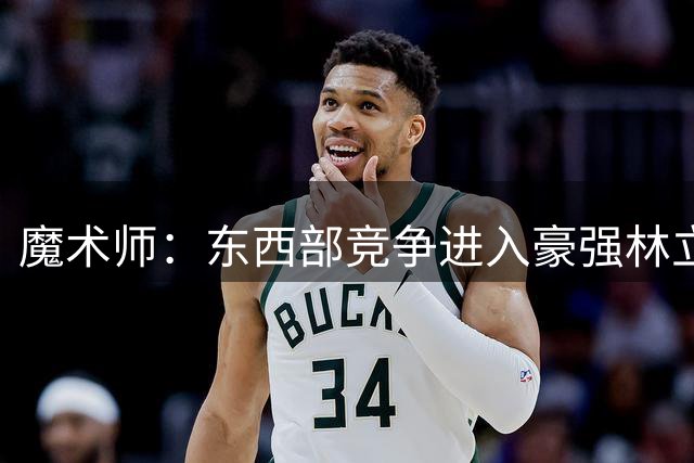 魔术师：东西部竞争进入豪强林立白热化阶段 东部阵容无比豪华