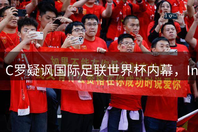 C罗疑讽国际足联世界杯内幕，Ins点赞引爆梅西争议